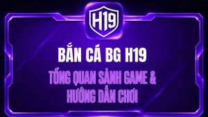 Bắn Cá BG H19 – Tổng Quan Sảnh Game & Hướng Dẫn Chơi