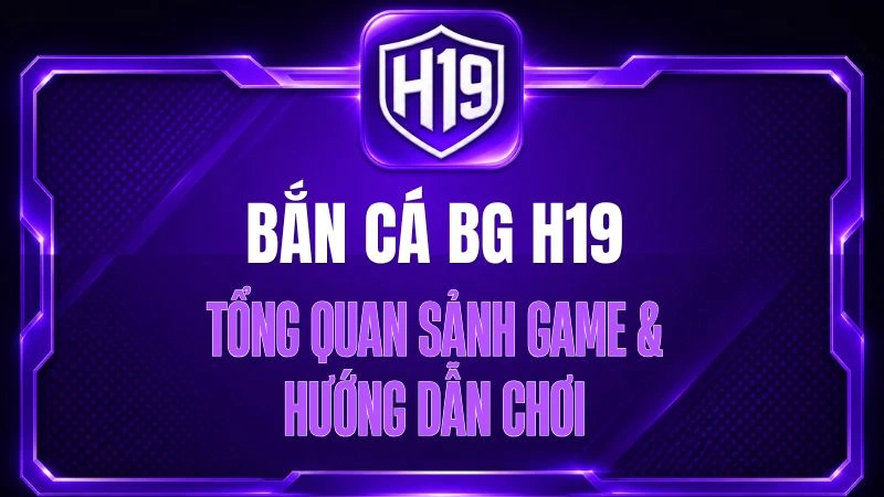Bắn Cá BG H19 – Tổng Quan Sảnh Game & Hướng Dẫn Chơi