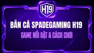 Bắn Cá Spadegaming H19 – Game Nổi Bật & Cách Chơi