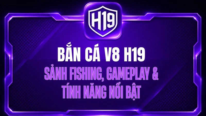 Bắn Cá V8 H19 – Sảnh Fishing, Gameplay & Tính Năng Nổi Bật