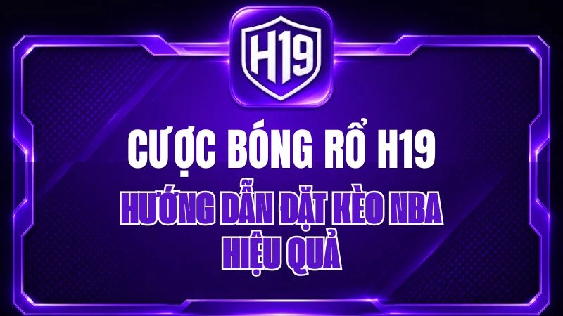 Cược Bóng Rổ H19 – Hướng Dẫn Đặt Kèo NBA Hiệu Quả