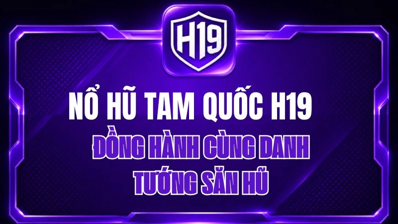 Nổ Hũ Tam Quốc H19 – Đồng Hành Cùng Danh Tướng Săn Hũ